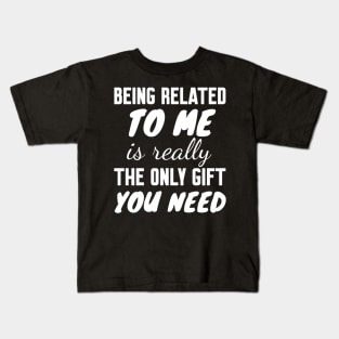 Being Related to Me is Really the Only Gift You Need Kids T-Shirt